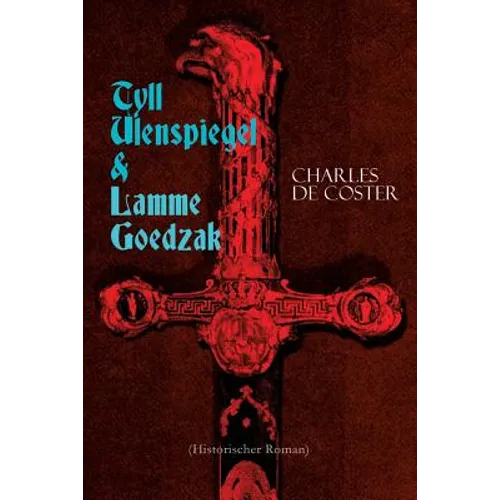 Tyll Ulenspiegel & Lamme Goedzak (Historischer Roman): Legende von ihren heroischen und ruhmreichen Abenteuern im Lande Flandern und anderen Orts