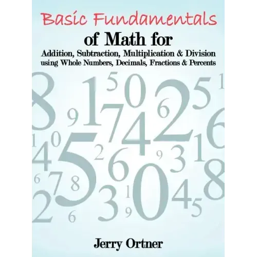 Basic Fundamentals of Math for Addition, Subtraction, Multiplication & Division Using Whole Numbers, Decimals, Fractions & Percents.