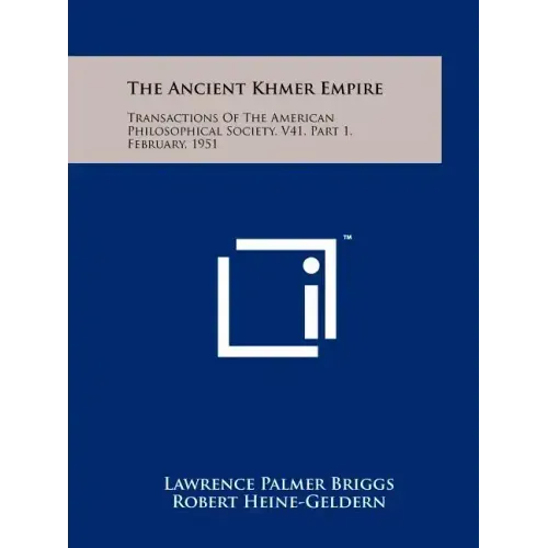 The Ancient Khmer Empire: Transactions Of The American Philosophical Society, V41, Part 1, February, 1951