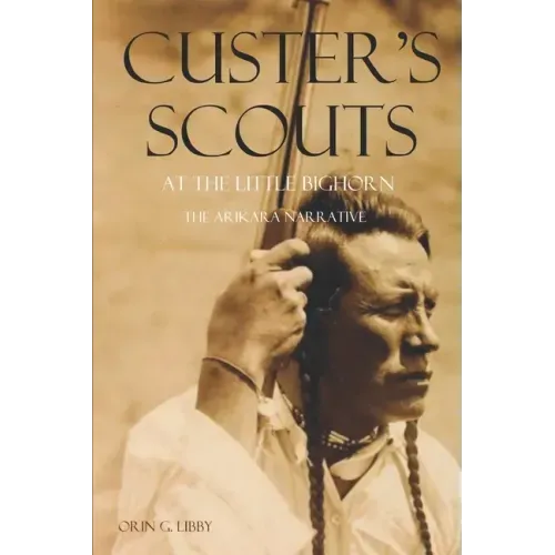 Custer's Scouts at the Little Bighorn: The Arikara Narrative