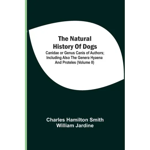 The Natural History Of Dogs: Canidae Or Genus Canis Of Authors; Including Also The Genera Hyaena And Proteles (Volume Ii)