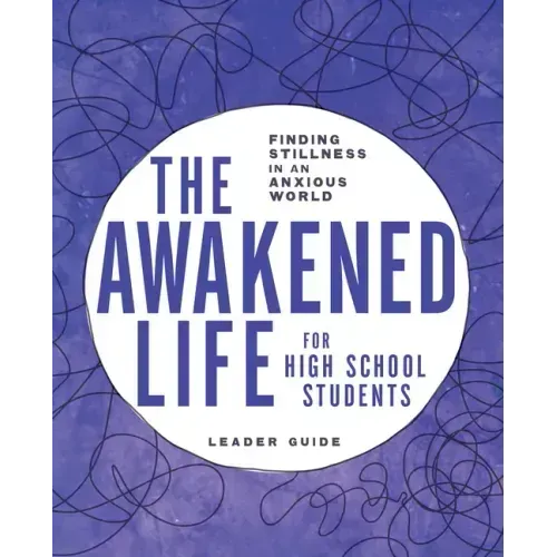 The Awakened Life for High School Students: Leader Guide: Finding Stillness in an Anxious World