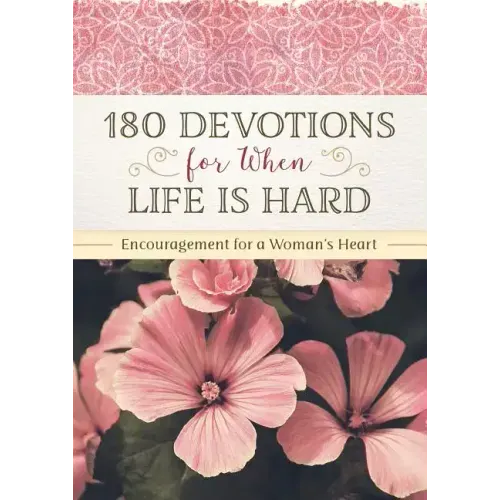 180 Devotions for When Life Is Hard: Encouragement for a Woman's Heart