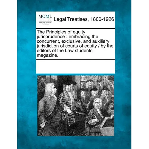 The Principles of Equity Jurisprudence: Embracing the Concurrent, Exclusive, and Auxiliary Jurisdiction of Courts of Equity / By the Editors of the La