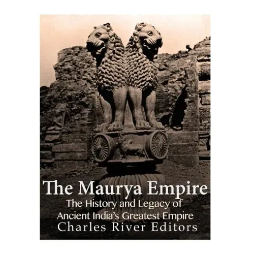 The Maurya Empire: The History and Legacy of Ancient India's Greatest Empire