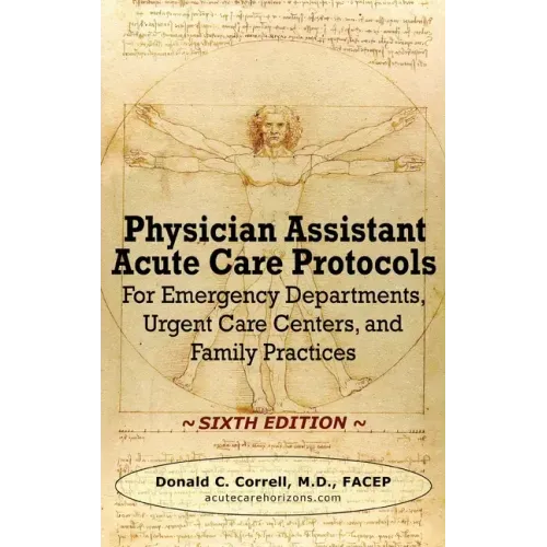 Physician Assistant Acute Care Protocols - SIXTH EDITION: For Emergency Departments, Urgent Care Centers, and Family Practices