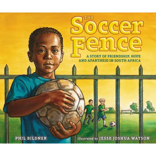The Soccer Fence: A Story of Friendship, Hope, and Apartheid in South Africa