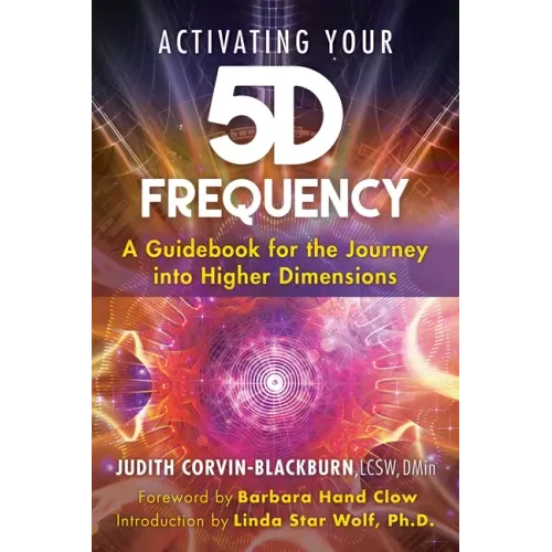 Activating Your 5d Frequency: A Guidebook for the Journey Into Higher Dimensions