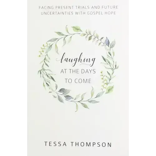 Laughing at the Days to Come: Facing Present Trials and Future Uncertainties with Gospel Hope