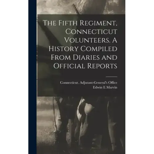 The Fifth Regiment, Connecticut Volunteers. A History Compiled From Diaries and Official Reports