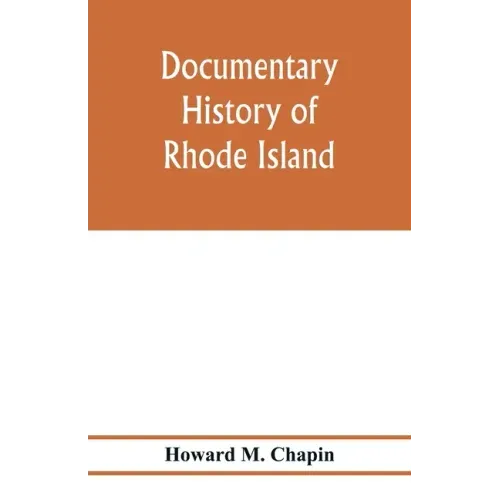 Documentary history of Rhode Island; Being the History of the Towns of Providence and Warwick to 1649 and of the Colony to 1647.