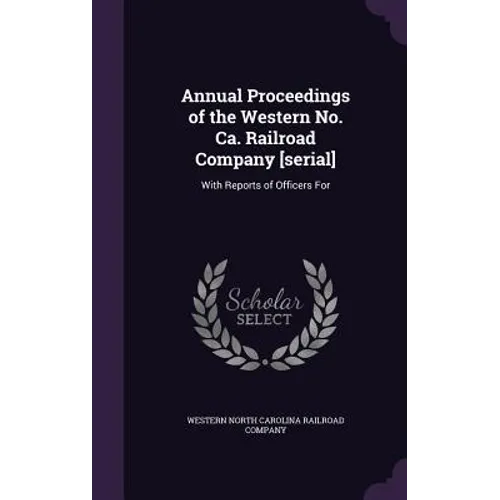 Annual Proceedings of the Western No. Ca. Railroad Company [serial]: With Reports of Officers For