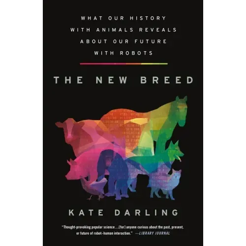 The New Breed: What Our History with Animals Reveals about Our Future with Robots