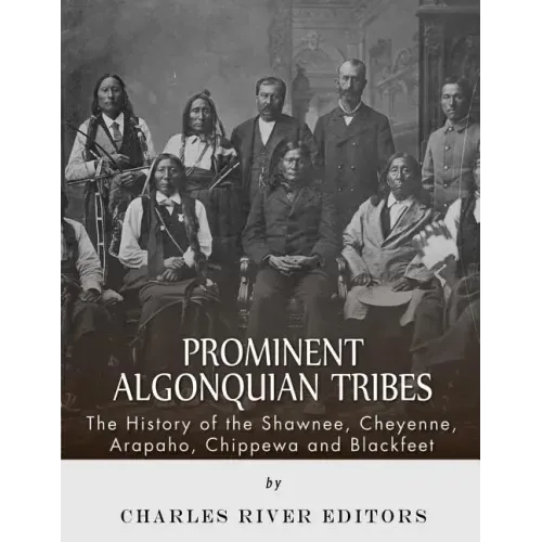 Prominent Algonquian Tribes: The History of the Shawnee, Cheyenne, Arapaho, Chippewa, and Blackfeet