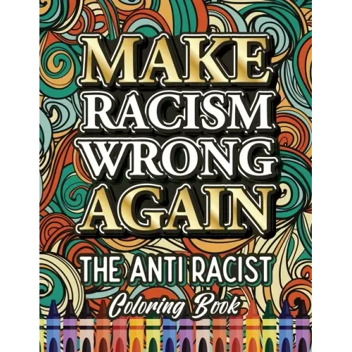 Make Racism Wrong Again: The Anti Racist Coloring Book For Kids, Teens and Adults
