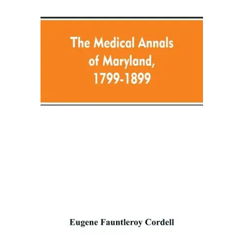 The medical annals of Maryland, 1799-1899; prepared for the centennial of the Medical and chirurgical faculty