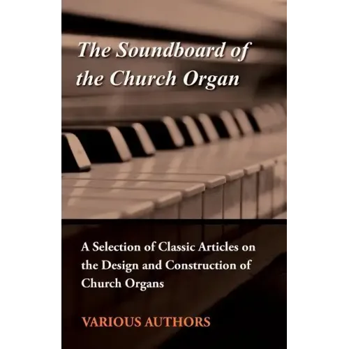 The Soundboard of the Church Organ - A Selection of Classic Articles on the Design and Construction of Church Organs