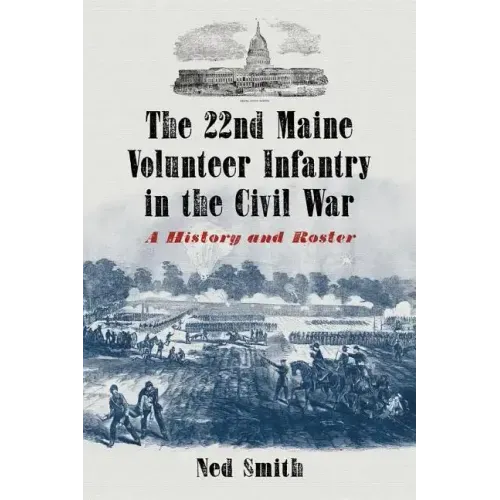 The 22nd Maine Volunteer Infantry in the Civil War: A History and Roster