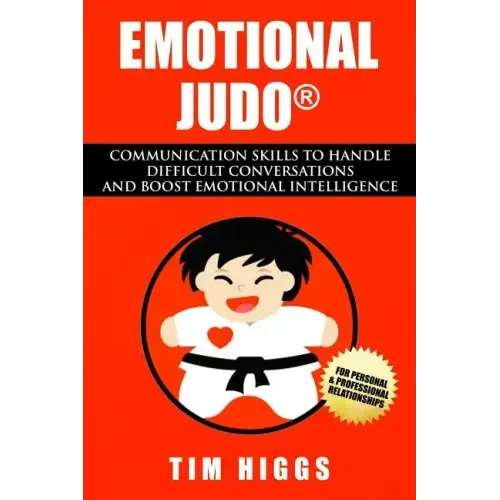 Emotional Judo: Communication Skills to Handle Difficult Conversations and Boost Emotional Intelligence