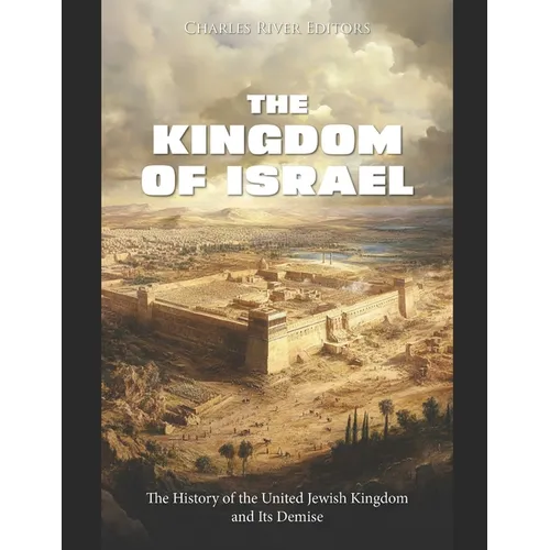 The Kingdom of Israel: The History of the United Jewish Kingdom and Its Demise