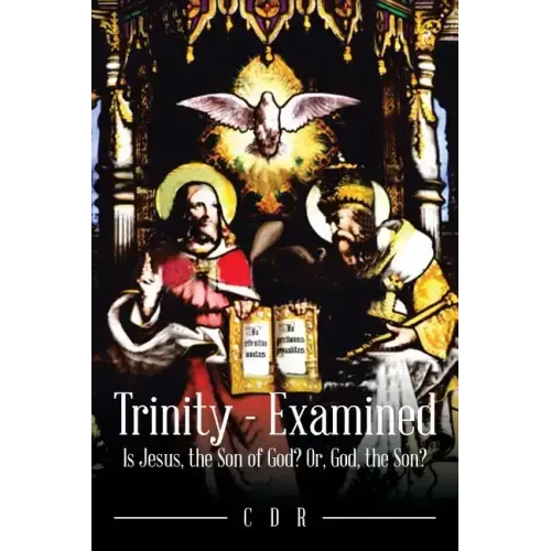 Trinity - Examined: Is Jesus, the Son of God? Or, God, the Son?
