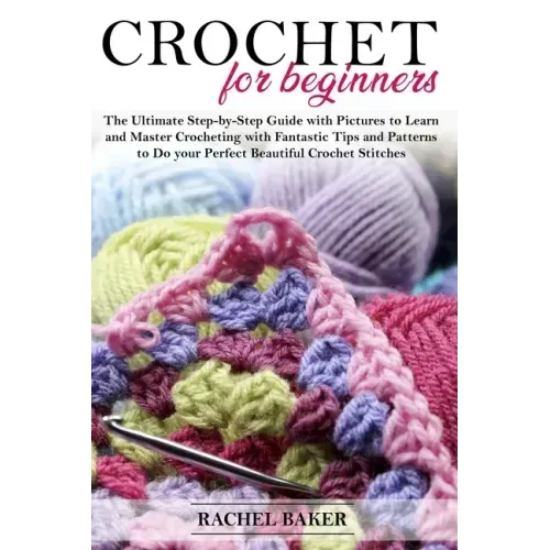 Crochet for Beginners: The Ultimate Step-by-Step Guide with Pictures to Learn and Master Crocheting with Fantastic Tips and Patterns to Do yo