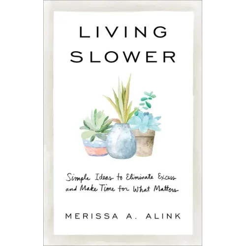 Living Slower: Simple Ideas to Eliminate Excess and Make Time for What Matters