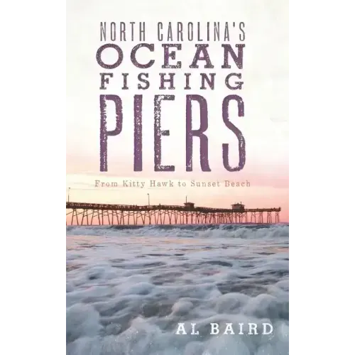 North Carolina's Ocean Fishing Piers: From Kitty Hawk to Sunset Beach