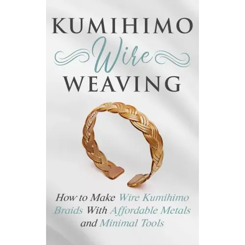 Kumihimo Wire Weaving: How to Make Wire Kumihimo Braids With Affordable Metals and Minimal Tools