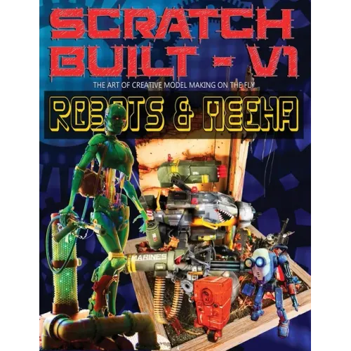 Scratch Built: Volume 1 Robots & Mecha: The Art of Creative Model Making on the Fly