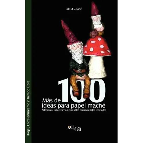 Mas de 100 Ideas Para Papel Mache. Artesanias, Juguetes y Objetos Utiles Con Materiales Reciclados