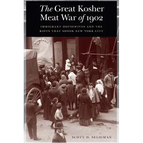 The Great Kosher Meat War of 1902: Immigrant Housewives and the Riots That Shook New York City