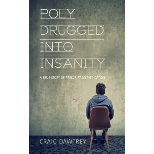 Polydrugged Into Insanity: A True Story of Prescription Medication