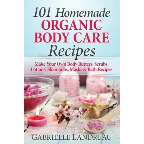 101 Homemade Organic Body Care Recipes