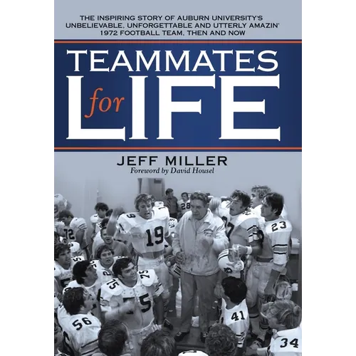 Teammates for Life: The Inspiring Story of Auburn University's Unbelievable, Unforgettable and Utterly Amazin' 1972 Football Team, Then and Now