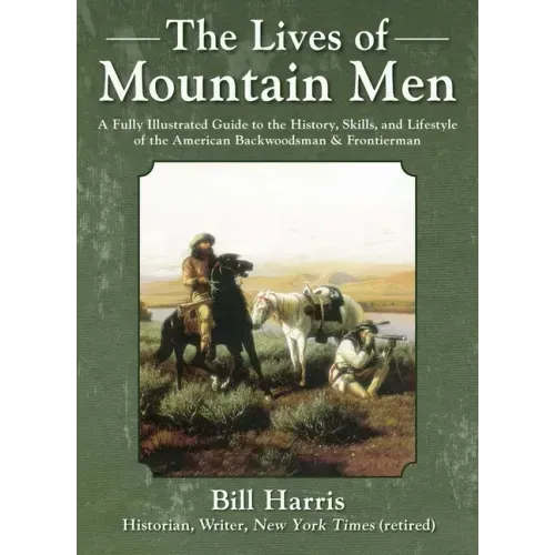 The Lives of Mountain Men: A Fully Illustrated Guide to the History, Skills, and Lifestyle of the American Backwoodsmen and Frontiersmen