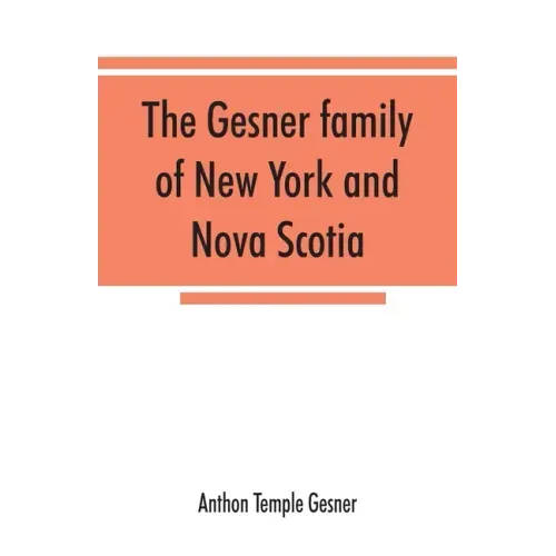 The Gesner family of New York and Nova Scotia: together with some notes concerning the families of Bogardus, Brower, Ferdon, and Pineo