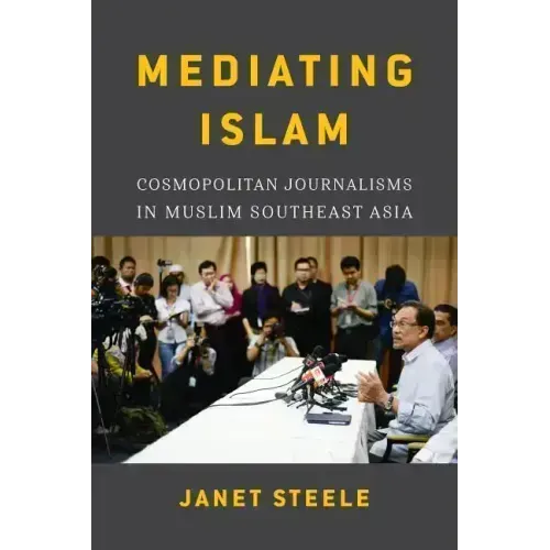 Mediating Islam: Cosmopolitan Journalisms in Muslim Southeast Asia /]cjanet Steele