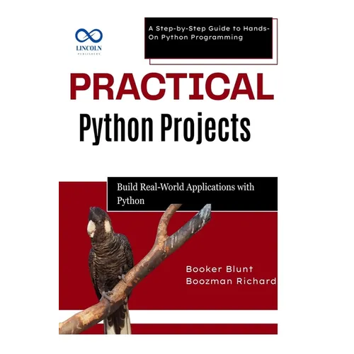 Practical Python Projects: Build RealWorld Applications with Python: A Step-by-Step Guide to Hands-On Python Programming