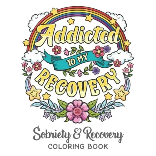 Addicted To My Recovery - Sobriety & Recovery Coloring Book: Alcohol, Narcotics Addiction Recovery Affirmation Slogans and Quotes Coloring Pages for A
