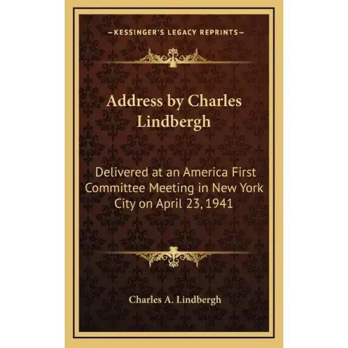 Address by Charles Lindbergh: Delivered at an America First Committee Meeting in New York City on April 23, 1941