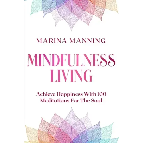 Mindfulness For Beginners: MINDFULNESS LIVING - Achieve Happiness With 100 Meditations For The Soul