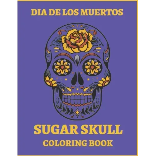 Dia De Los Muertos Sugar Skull Coloring Book.: For Teens And Adults. A Day Of The Dead Easy Patterns. Stress Relieving Activity Book.