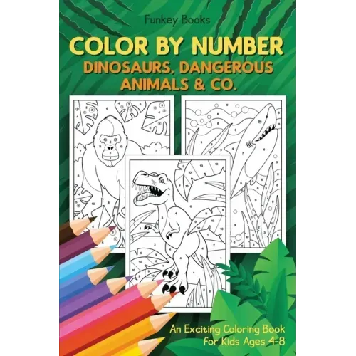 Color by Number - Dinosaurs, Dangerous Animals & Co.: An Exciting Coloring Book for Kids Ages 4-8
