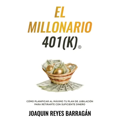 El Millonario 401k: Cómo Planificar al Máximo Tu Plan de Jubilación para Retirarte con Suficiente Dinero
