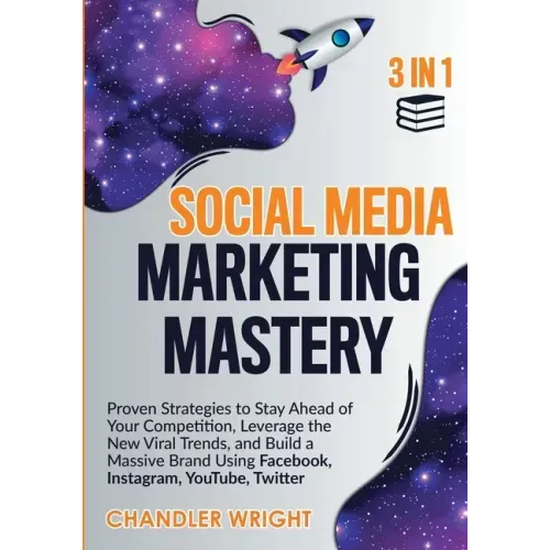 Social Media Marketing Mastery: 3 in 1 - Proven Strategies to Stay Ahead of Your Competition, Leverage the New Viral Trends, and Build a Massive Brand