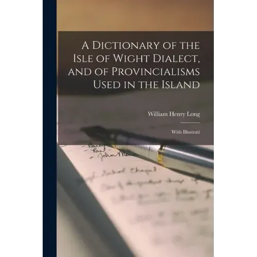 A Dictionary of the Isle of Wight Dialect, and of Provincialisms Used in the Island; With Illustrati