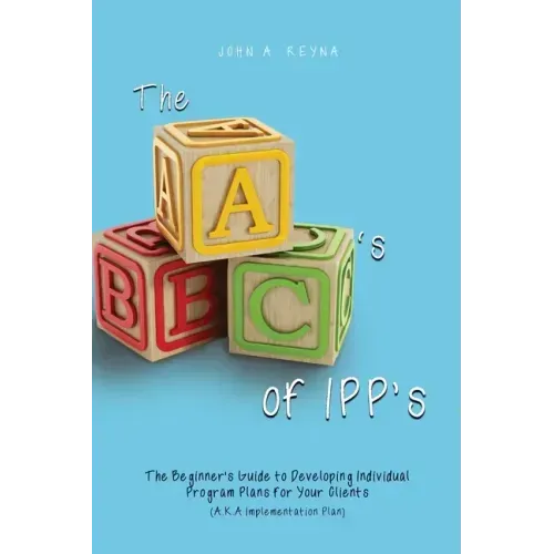 The ABC's of IPP's: The Beginner's Guide to Developing Individual Program Plans for Your Clients (A.K.A Implementation Plan)