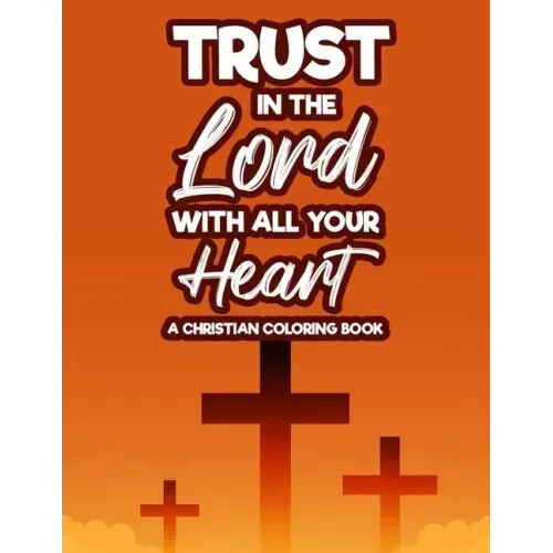 Trust In The Lord With All Your Heart A Christian Coloring Book: Bible Verse Coloring Book With Floral Designs and Patterns For Adult Stress Relief, C