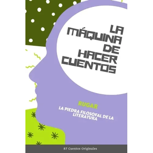 La Máquina de Hacer Cuentos: La Piedra Filosofal de la Literatura (87 Cuentos Originales)